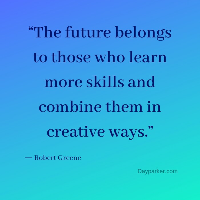 “The future belongs to those who learn more skills and combine them in creative ways.”